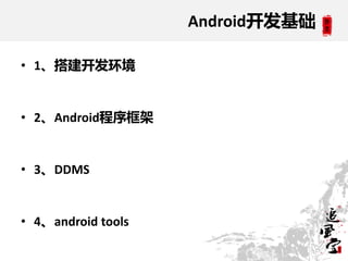 Android开发基础

• 1、搭建开发环境


• 2、Android程序框架


• 3、DDMS


• 4、android tools
 