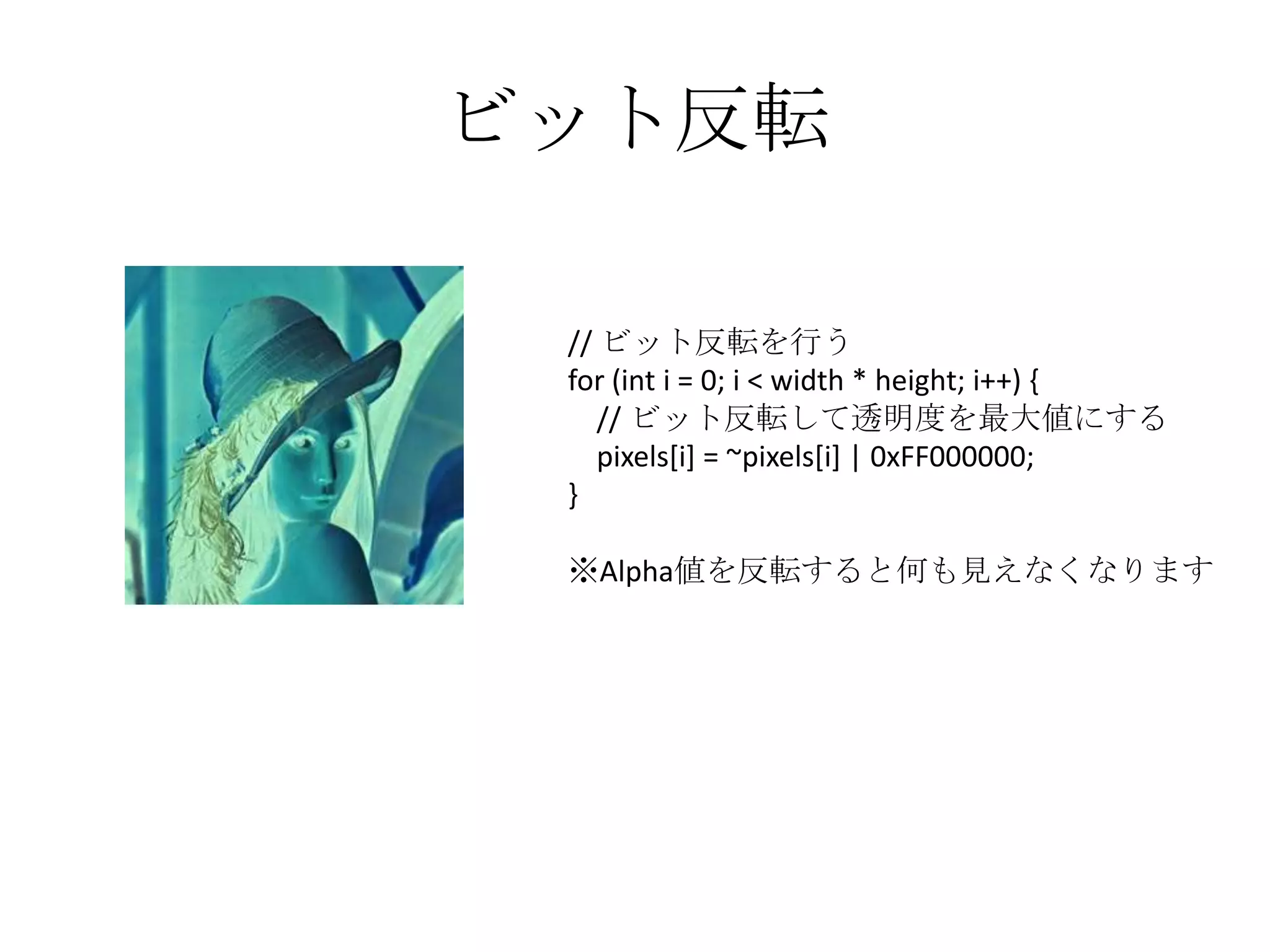 ビット反転

 // ビット反転を行う
 for (int i = 0; i < width * height; i++) {
    // ビット反転して透明度を最大値にする
    pixels[i] = ~pixels[i] | 0xFF000000;
 }

 ※Alpha値を反転すると何も見えなくなります
 