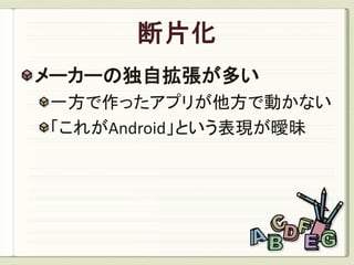 メーカーの独自拡張が多い
一方で作ったアプリが他方で動かない
「これがAndroid」という表現が曖昧
 