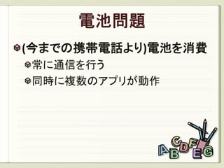 (今までの携帯電話より)電池を消費
常に通信を行う
同時に複数のアプリが動作
 