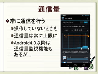 常に通信を行う
操作していないときも
通信量は常に上限に
Android4.0以降は
通信量監視機能も
あるが…
 