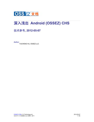 深入浅出 Android (OSSEZ) CHS
技术参考, 2012-05-07



Author:
          YUCHENG HU, OSSEZ LLC




OSSEZ.COM-v1.2-Technology.ott     2012-05-07
版权所有 © OSSEZ LLC 2006 - 2011           1 / 50
 
