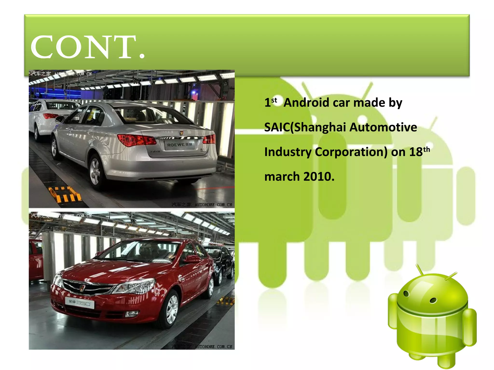 cont.
        1st Android car made by
        SAIC(Shanghai Automotive
        Industry Corporation) on 18th
        march 2010.
 