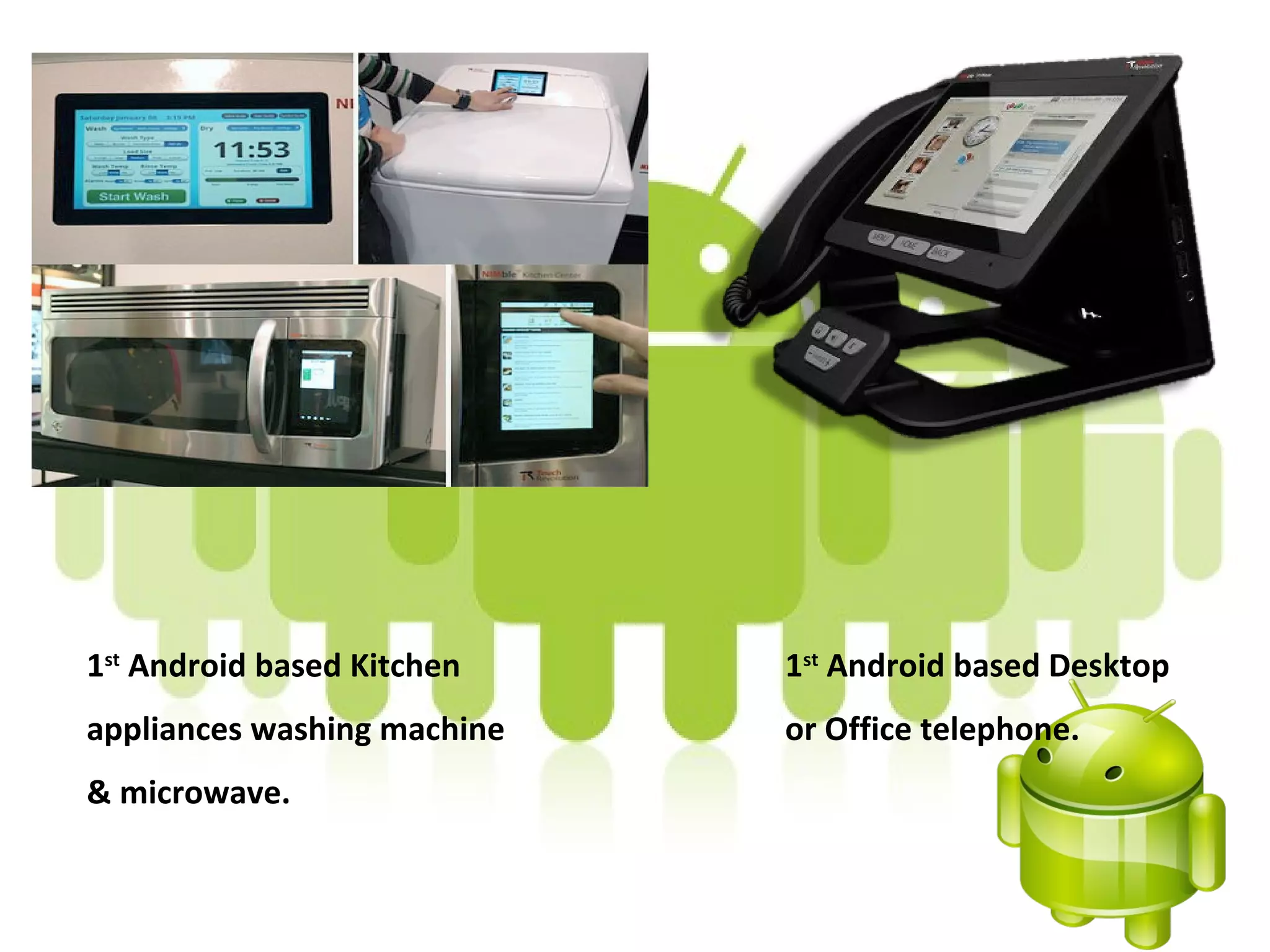 1st Android based Kitchen    1st Android based Desktop
appliances washing machine   or Office telephone.
& microwave.
 