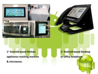 1st Android based Kitchen    1st Android based Desktop
appliances washing machine   or Office telephone.
& microwave.
 