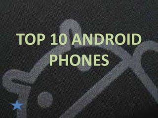 TOP 10 ANDROID
    PHONES
 