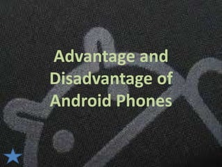 Advantage and
Disadvantage of
Android Phones
 