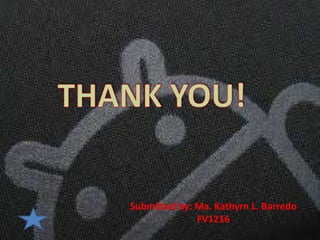Submitted by: Ma. Kathyrn L. Barredo
              FV1216
 