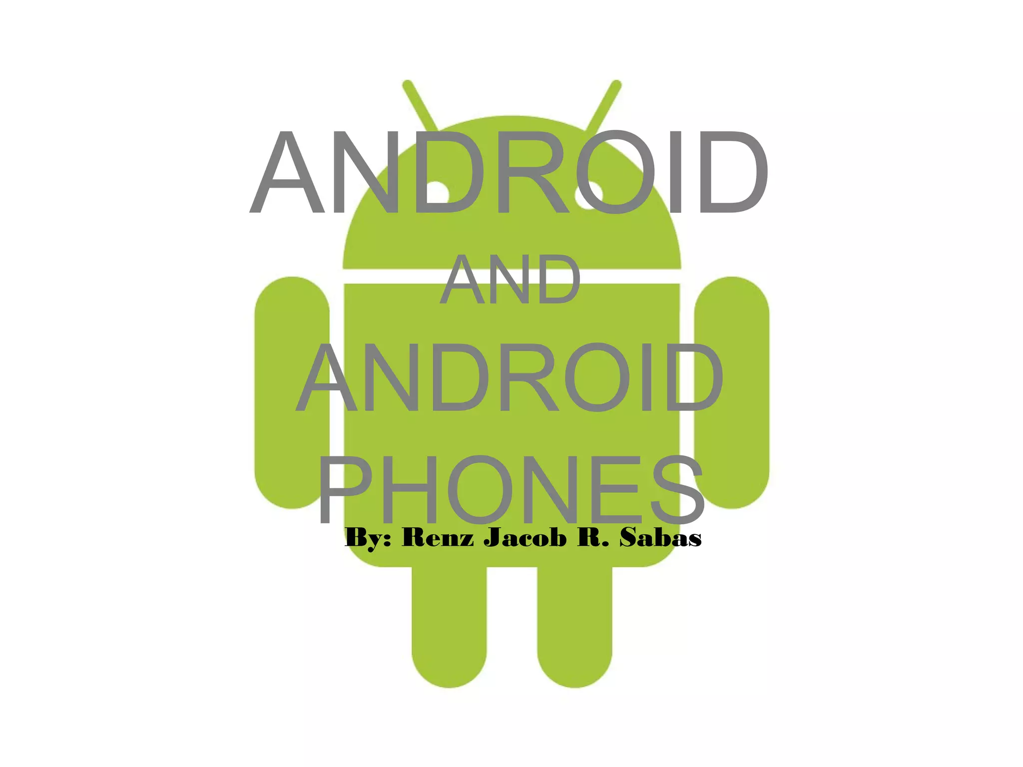 ANDROID
       AND
ANDROID
PHONES
 By: Renz Jacob R. Sabas
 