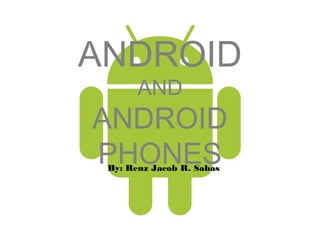 ANDROID
       AND
ANDROID
PHONES
 By: Renz Jacob R. Sabas
 