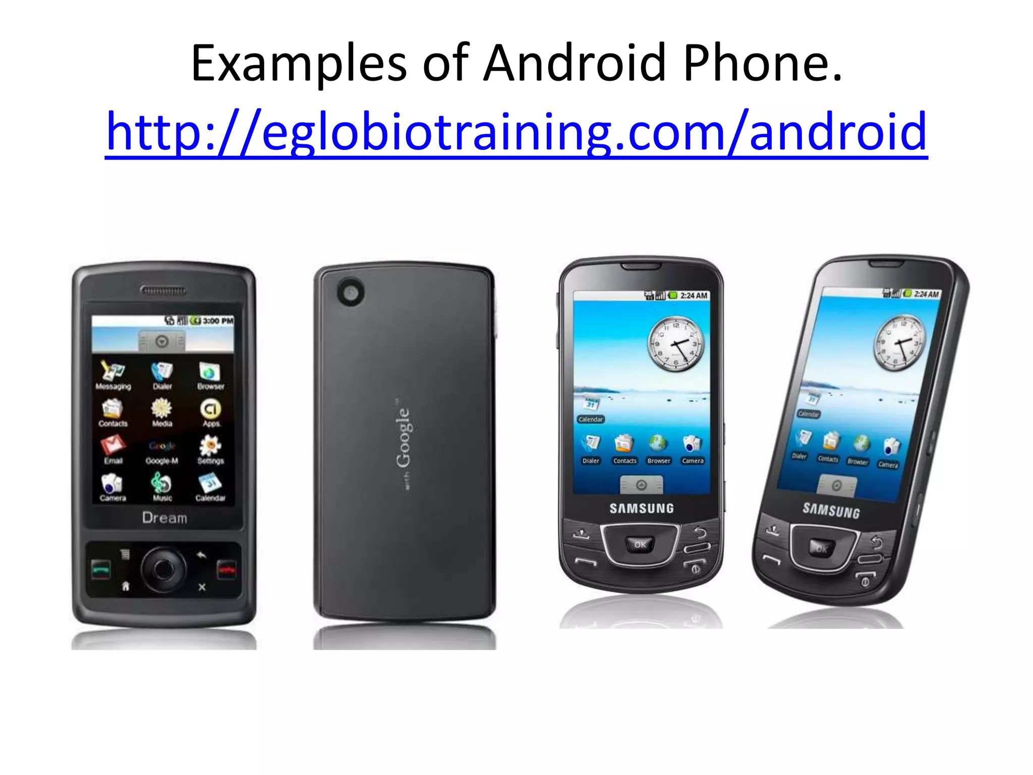 Examples of Android Phone.
http://eglobiotraining.com/android
 