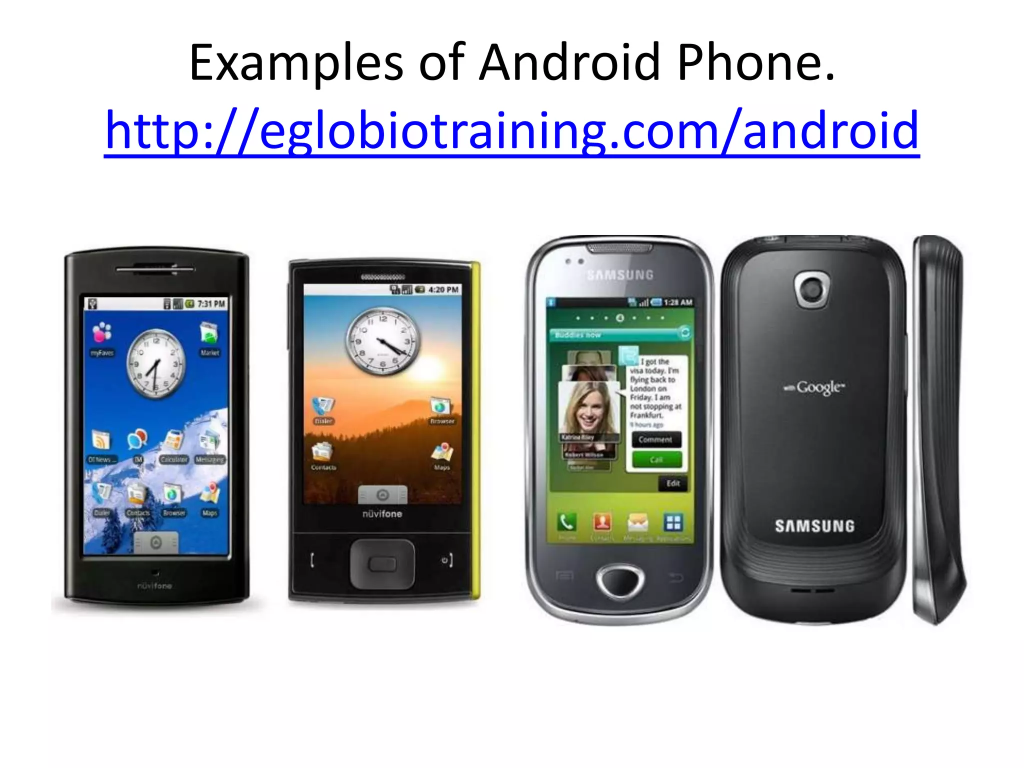 Examples of Android Phone.
http://eglobiotraining.com/android
 