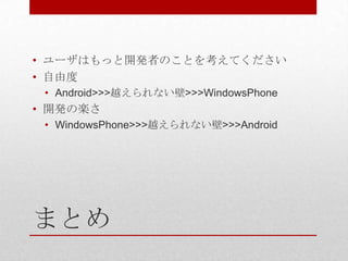• ユーザはもっと開発者のことを考えてください
• 自由度
 • Android>>>越えられない壁>>>WindowsPhone
• 開発の楽さ
 • WindowsPhone>>>越えられない壁>>>Android




まとめ
 