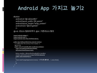 Android App 가지고 놀기2
<Button
   android:id="@+id/startBtn"
   android:layout_width="fill_parent"
   android:layout_height="...