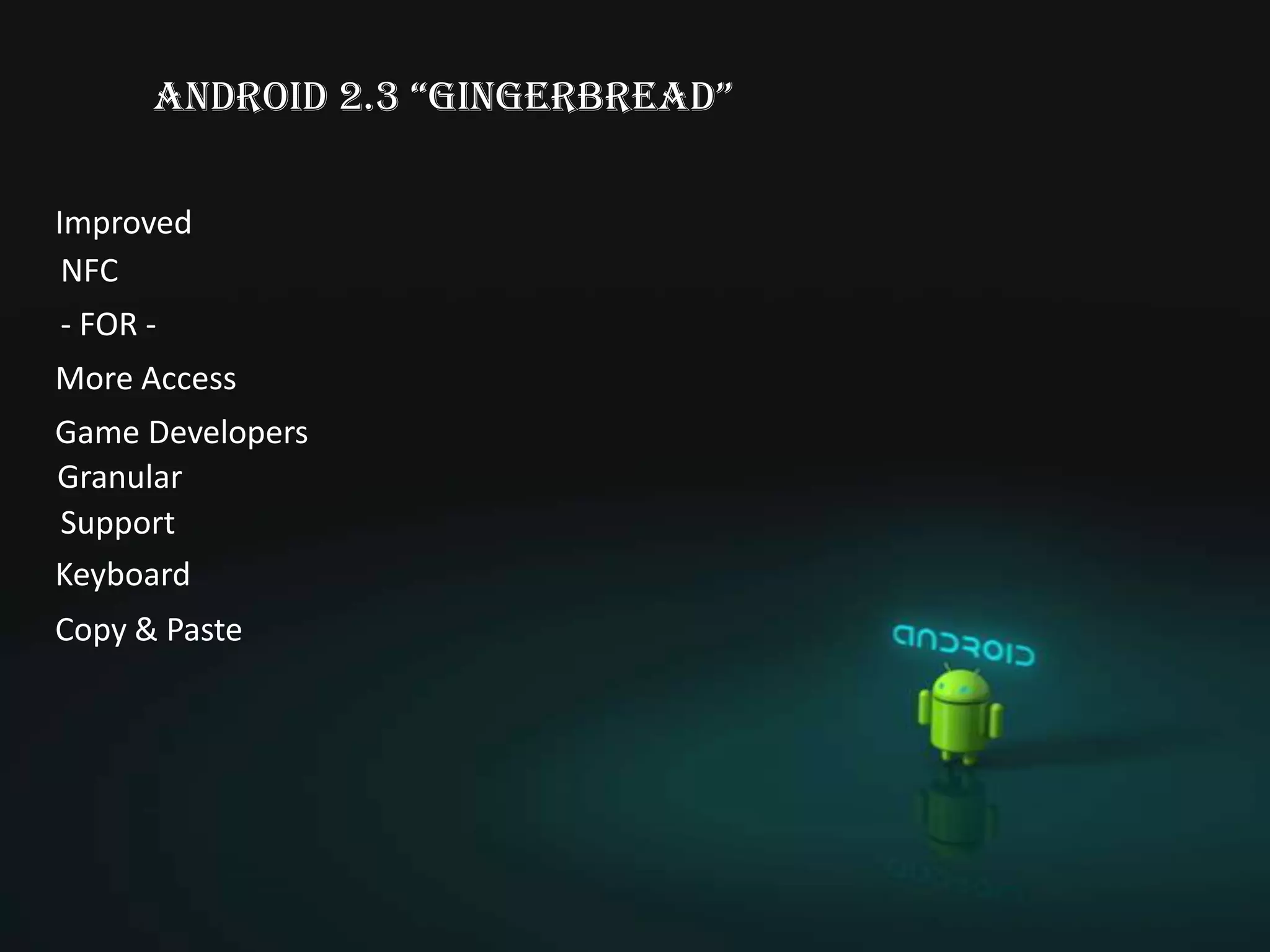anDroiD 2.3 “gingerbreaD”

Improved
 NFC
- FOR -
More Access
Game Developers
Granular
Support
Keyboard
Copy & Paste
 