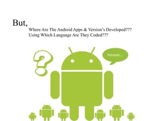 But,
       Where Are The Android Apps & Version’s Developed???
       Using Which Language Are They Coded???
 
