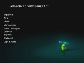 anDroiD 2.3 “gingerbreaD”

Improved
 NFC
- FOR -
More Access
Game Developers
Granular
Support
Keyboard
Copy & Paste
 