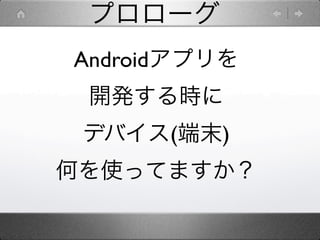 プロローグ
Androidアプリを
 開発する時に
 デバイス(端末)
何を使ってますか？
 