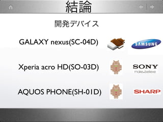 結論
         開発デバイス

GALAXY nexus(SC-04D)


Xperia acro HD(SO-03D)


AQUOS PHONE(SH-01D)
 