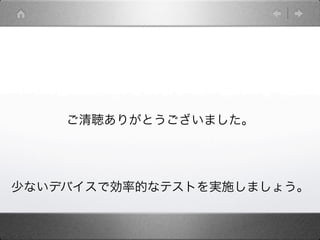 ご清聴ありがとうございました。




少ないデバイスで効率的なテストを実施しましょう。
 