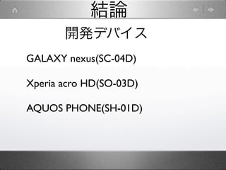 結論
       開発デバイス
GALAXY nexus(SC-04D)

Xperia acro HD(SO-03D)

AQUOS PHONE(SH-01D)
 