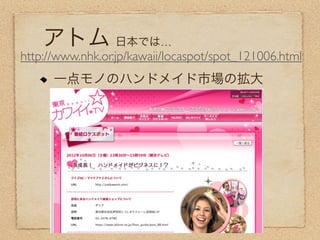 アトム 日本では…
http://www.nhk.or.jp/kawaii/locaspot/spot_121006.html
      一点モノのハンドメイド市場の拡大
 