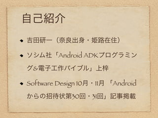 自己紹介
吉田研一（奈良出身・姫路在住）

ソシム社「Android ADKプログラミン

グ&電子工作バイブル」上梓

Software Design 10月・11月 「Android

からの招待状第30回・31回」記事掲載
 