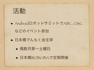 活動
AndroidロボットサミットでABC, OSC

などのイベント参加

日本橋でんもく会主宰

 偶数月第一土曜日

 日本橋ROBOBAで定期開催
 