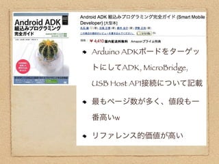 Arduino ADKボードをターゲッ

トにしてADK, MicroBridge,

USB Host API接続について記載

最もページ数が多く、値段も一

番高いw

リファレンス的価値が高い
 