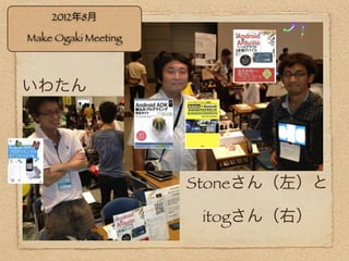 2012年8月

Make Ogaki Meeting



いわたん




                     Stoneさん（左）と

                      itogさん（右）
 
