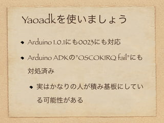 Yaoadkを使いましょう

Arduino 1.0.1にも0023にも対応

Arduino ADKの”OSCOKIRQ fail”にも

対処済み

  実はかなりの人が積み基板にしてい

  る可能性がある
 