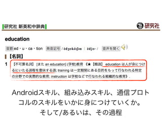 Androidスキル、組み込みスキル、通信プロト
 コルのスキルをいかに身につけていくか。
       そして/あるいは、その過程
 