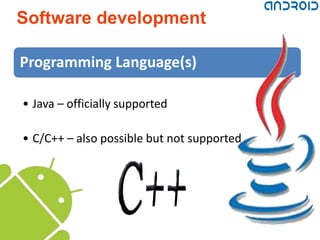 Software development

Programming Language(s)

• Java – officially supported

• C/C++ – also possible but not supported
 