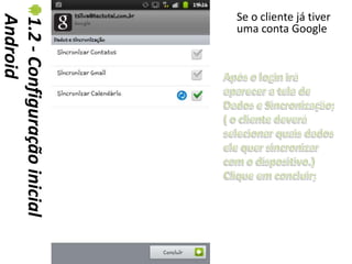 Se o cliente já tiver
Android
1.2 - Configuração inicial   uma conta Google
 