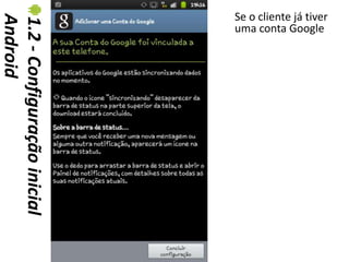 Se o cliente já tiver
Android
1.2 - Configuração inicial   uma conta Google
 