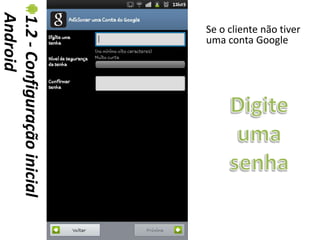 Android
1.2 - Configuração inicial   Se o cliente não tiver
                             uma conta Google
 