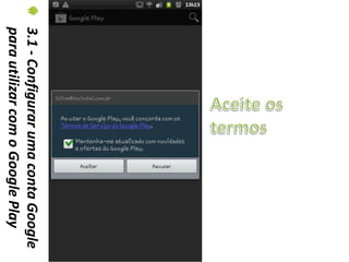 3.1 - Configurar uma conta Google
para utilizar com o Google Play
 