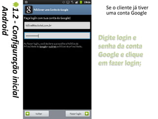 Se o cliente já tiver
Android
1.2 - Configuração inicial   uma conta Google
 