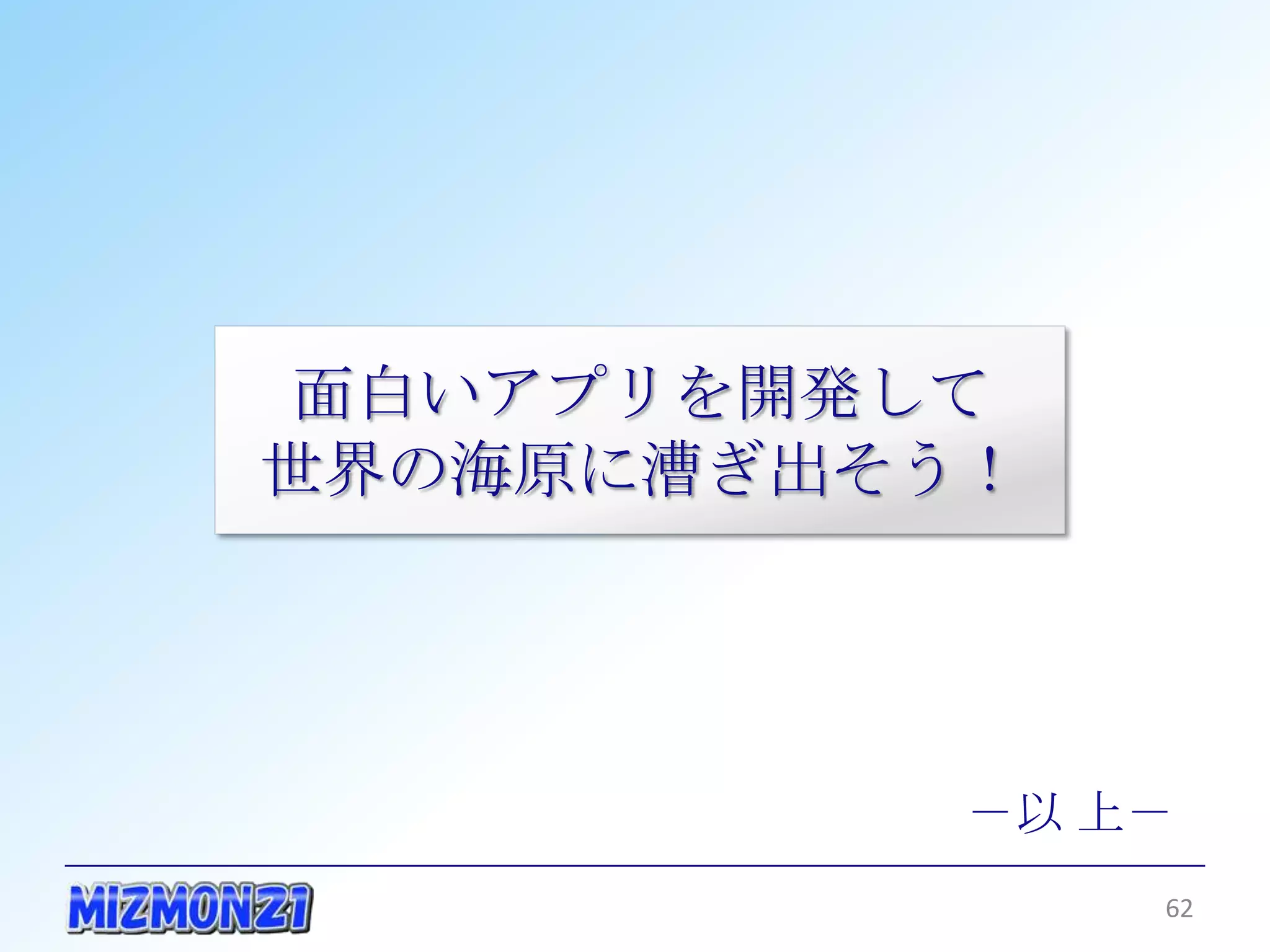 面白いアプリを開発して
世界の海原に漕ぎ出そう！




           －以 上－
               62
 