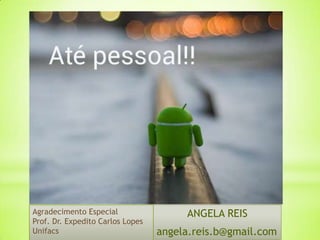 Agradecimento Especial                 ANGELA REIS
Prof. Dr. Expedito Carlos Lopes
Unifacs                           angela.reis.b@gmail.com
 