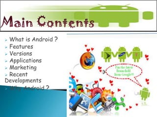  What is Android ?
 Features
 Versions
 Applications
 Marketing
 Recent
Developments
 Why Android ?
 