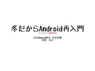 冬だからAndroid再入門
      アンドロイド開発2012

    日本Androidの会 大分支部
         本田　克己
 
