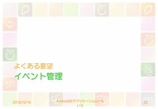 よくある要望
イベント管理


2012/12/15   Androidのアプリケーションいろ   20
                      いろ
 