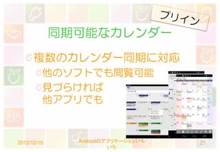 同期可能なカレンダー
      複数のカレンダー同期に対応
         他のソフトでも閲覧可能
         見づらければ
         他アプリでも



2012/12/15     Androidのアプリケーションいろ   21
                        いろ
 