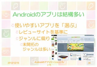 Androidのアプリは結構多い
      使いやすいアプリを「選ぶ」
         レビューサイトを基準に
         ジャンルに偏り
             未開拓の
             ジャンルは多い


2012/12/15      Androidのアプリケーションいろ   30
                         いろ
 