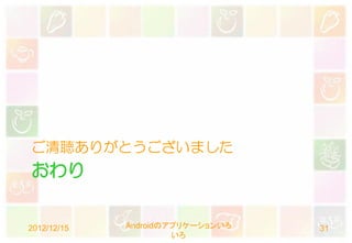 ご清聴ありがとうございました
おわり


2012/12/15   Androidのアプリケーションいろ   31
                      いろ
 
