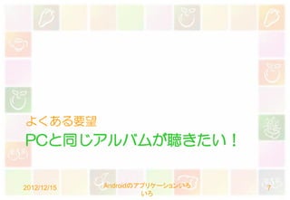 よくある要望
PCと同じアルバムが聴きたい！


2012/12/15   Androidのアプリケーションいろ   7
                      いろ
 