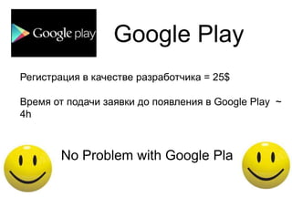 Google Play
Регистрация в качестве разработчика = 25$

Время от подачи заявки до появления в Google Play ~
4h



        No Problem with Google Play
 
