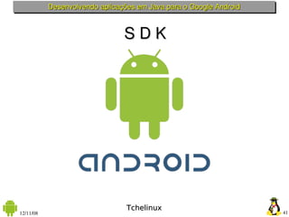 Desenvolvendo aplicações em Java para o Google Android



                                S D K




                                 Tchelinux
12/11/08                                                            41
 