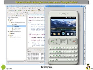 Desenvolvendo aplicações em Java para o Google Android




                                 Tchelinux
12/11/08                                                            46
 